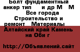 Болт фундаментный анкер тип 1.1 и др М20-М50 - Все города Строительство и ремонт » Материалы   . Алтайский край,Камень-на-Оби г.